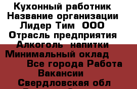 Кухонный работник › Название организации ­ Лидер Тим, ООО › Отрасль предприятия ­ Алкоголь, напитки › Минимальный оклад ­ 22 000 - Все города Работа » Вакансии   . Свердловская обл.,Верхняя Салда г.